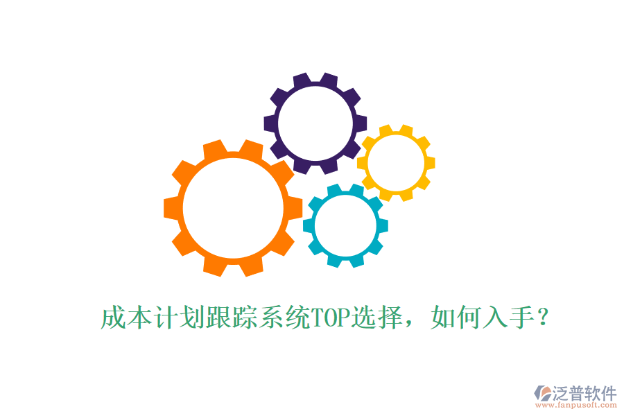 成本計劃跟蹤系統(tǒng)TOP選擇，如何入手？