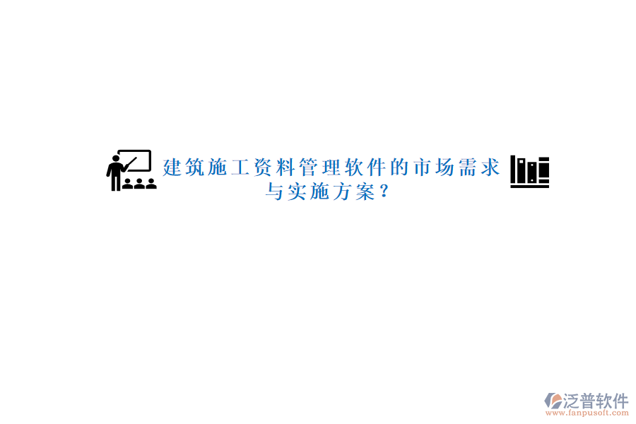 建筑施工資料管理軟件的市場(chǎng)需求與實(shí)施方案?