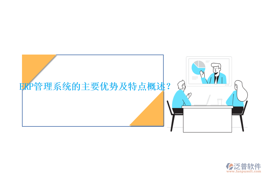 ERP管理系統(tǒng)的主要優(yōu)勢及特點概述？