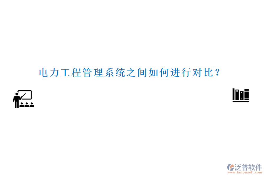電力工程管理系統(tǒng)之間如何進(jìn)行對比？