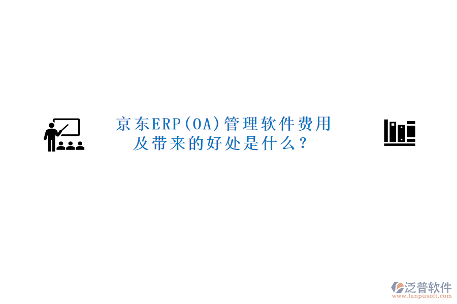 京東ERP(OA)管理軟件費(fèi)用及帶來(lái)的好處是什么？