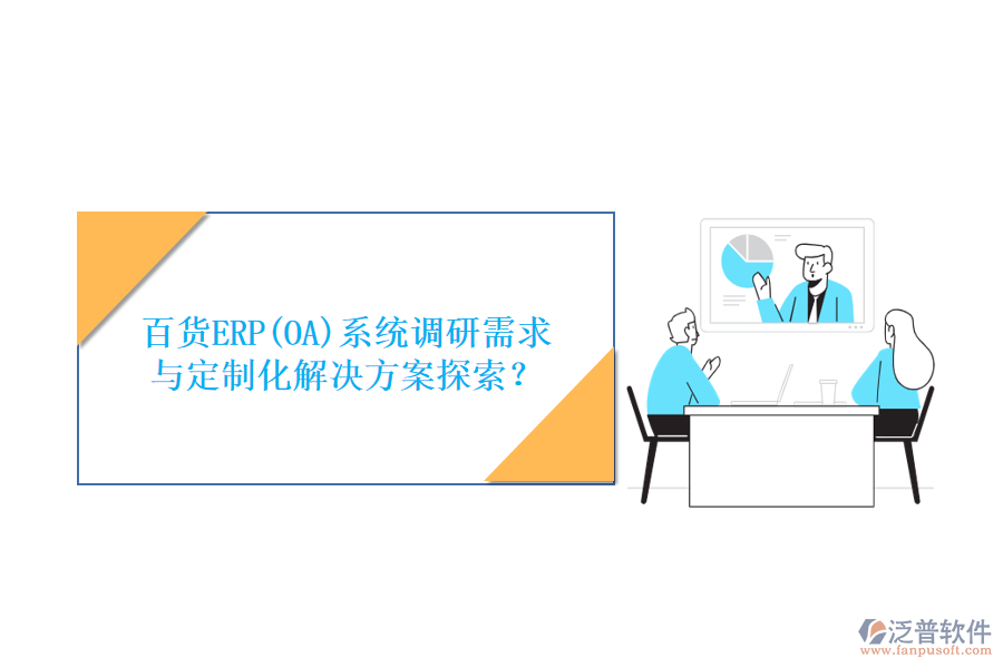 百貨ERP(OA)系統(tǒng)調(diào)研需求與定制化解決方案探索？