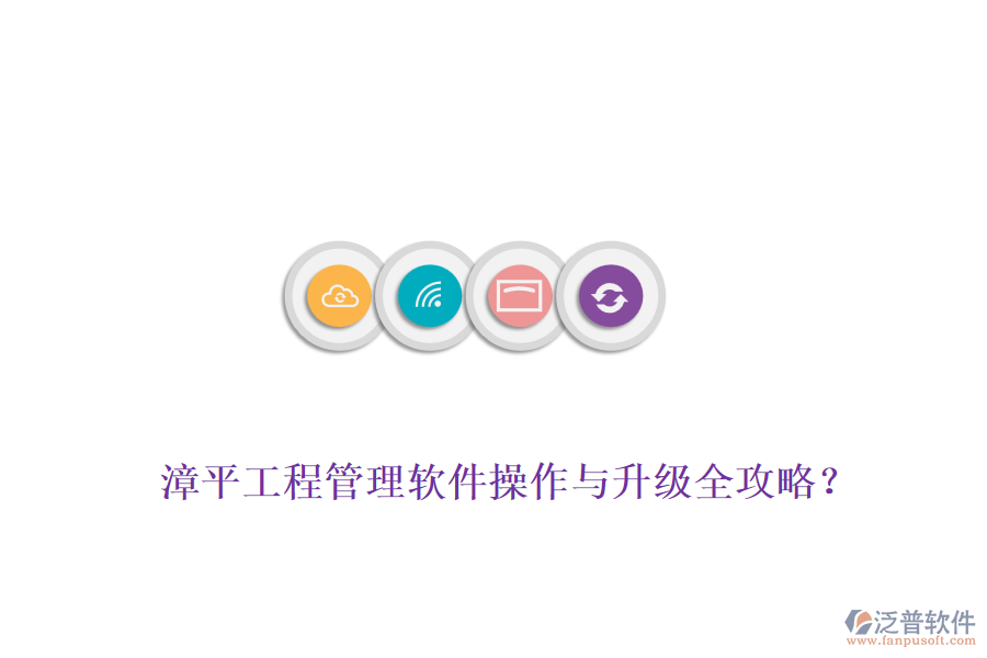 漳平工程管理軟件操作與升級(jí)全攻略？