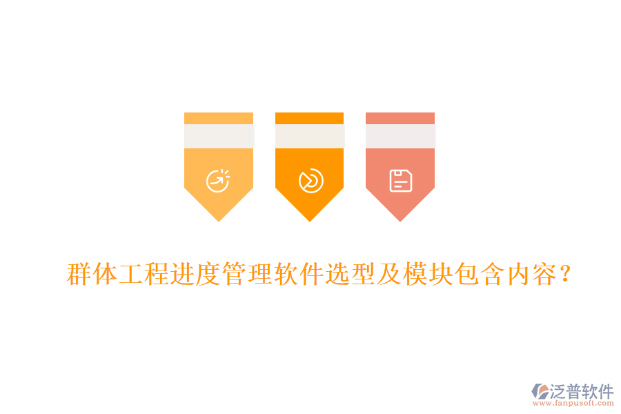 群體工程進(jìn)度管理軟件選型及模塊包含內(nèi)容？