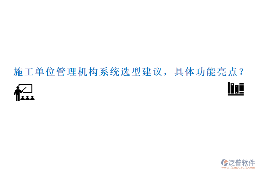 施工單位管理機(jī)構(gòu)系統(tǒng)選型建議，具體功能亮點(diǎn)？