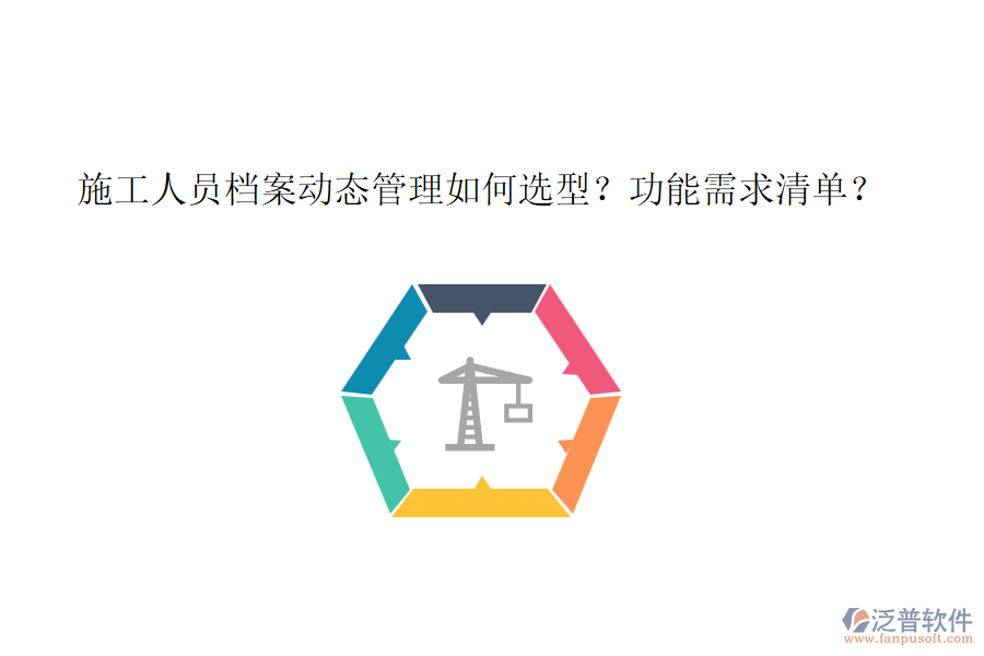 施工人員檔案動態(tài)管理如何選型？功能需求清單？