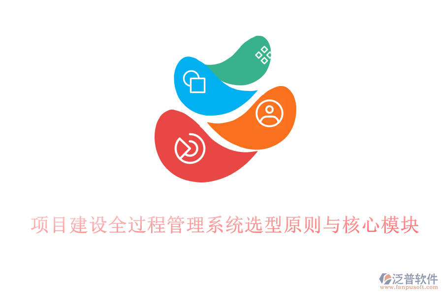 項(xiàng)目建設(shè)全過(guò)程管理系統(tǒng)選型原則與核心模塊