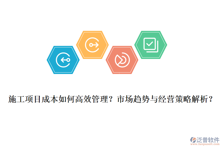 施工項(xiàng)目成本如何高效管理？市場趨勢與經(jīng)營策略解析？
