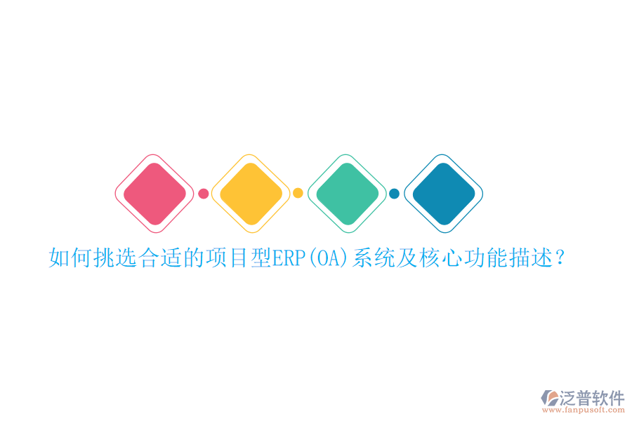 如何挑選合適的項(xiàng)目型ERP(OA)系統(tǒng)及核心功能描述？