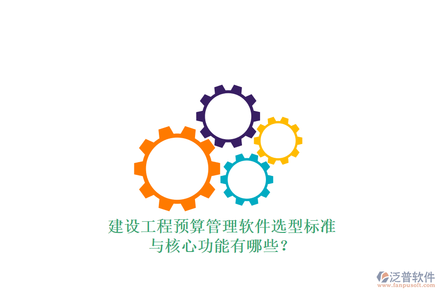 建設(shè)工程預(yù)算管理軟件選型標準與核心功能有哪些?