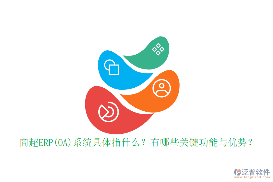 商超ERP(OA)系統(tǒng)具體指什么？有哪些關(guān)鍵功能與優(yōu)勢？