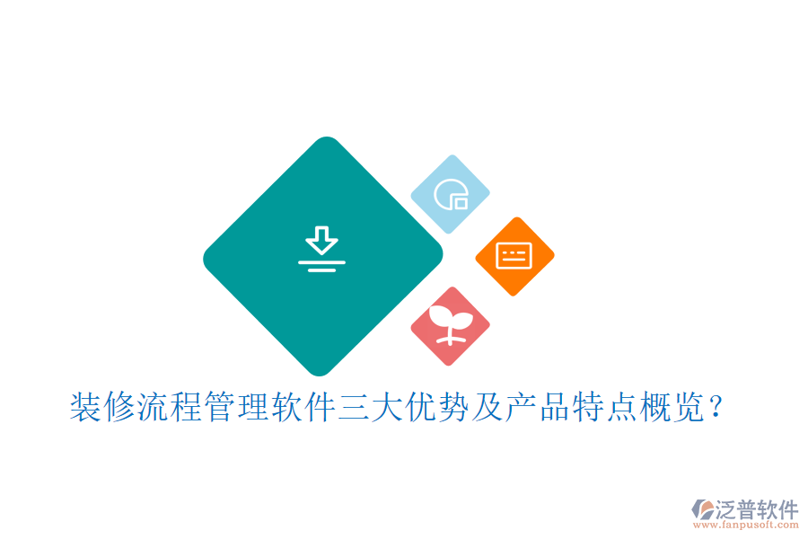 裝修流程管理軟件三大優(yōu)勢及產(chǎn)品特點概覽？