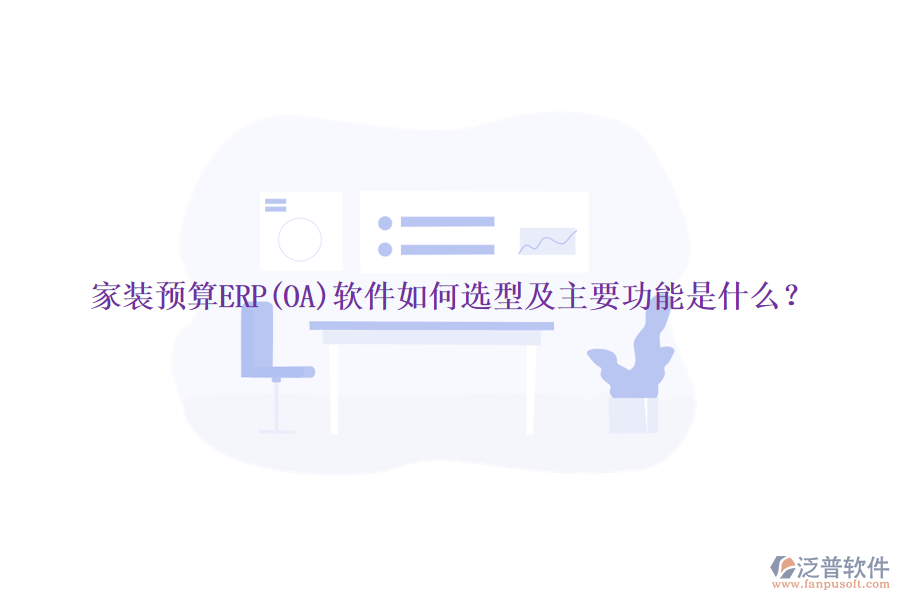 家裝預(yù)算ERP(OA)軟件如何選型及主要功能是什么？