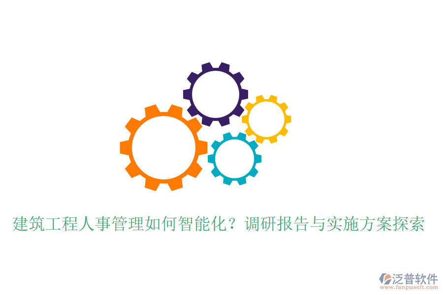 建筑工程人事管理如何智能化？調(diào)研報告與實施方案探索