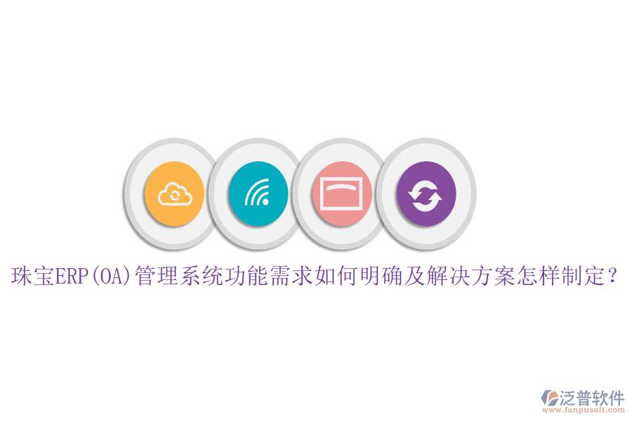 珠寶ERP(OA)管理系統(tǒng)功能需求如何明確及解決方案怎樣制定？