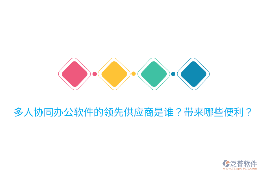  多人協(xié)同辦公軟件的領(lǐng)先供應(yīng)商是誰？帶來哪些便利？