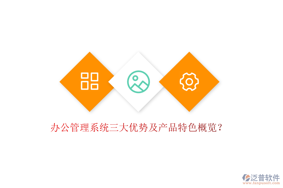  辦公管理系統(tǒng)三大優(yōu)勢(shì)及產(chǎn)品特色概覽？