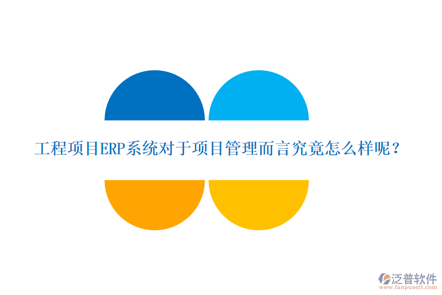 工程項目ERP系統(tǒng)對于項目管理而言究竟怎么樣呢？