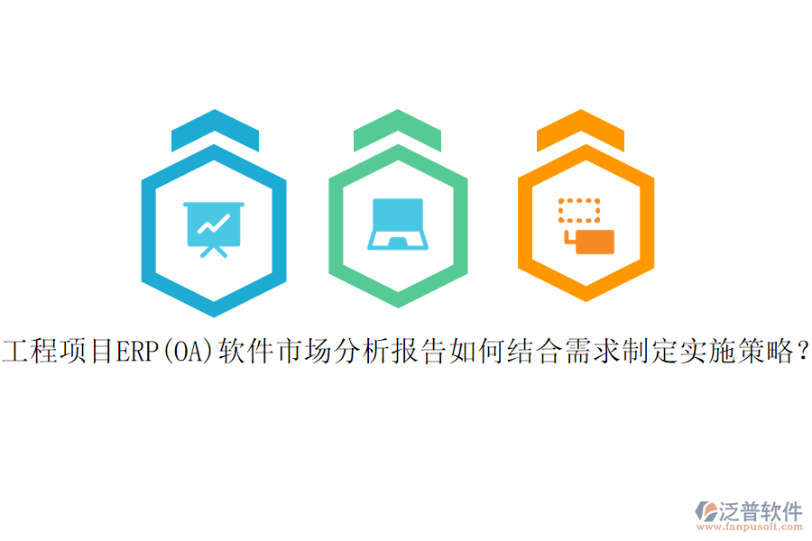 工程項(xiàng)目ERP(OA)軟件市場(chǎng)分析報(bào)告如何結(jié)合需求制定實(shí)施策略？