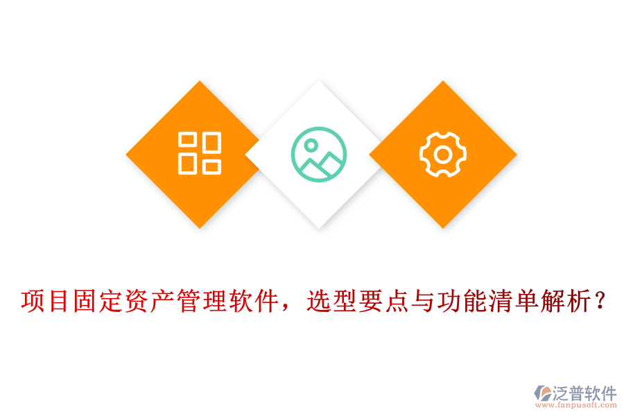 項(xiàng)目固定資產(chǎn)管理軟件，選型要點(diǎn)與功能清單解析？