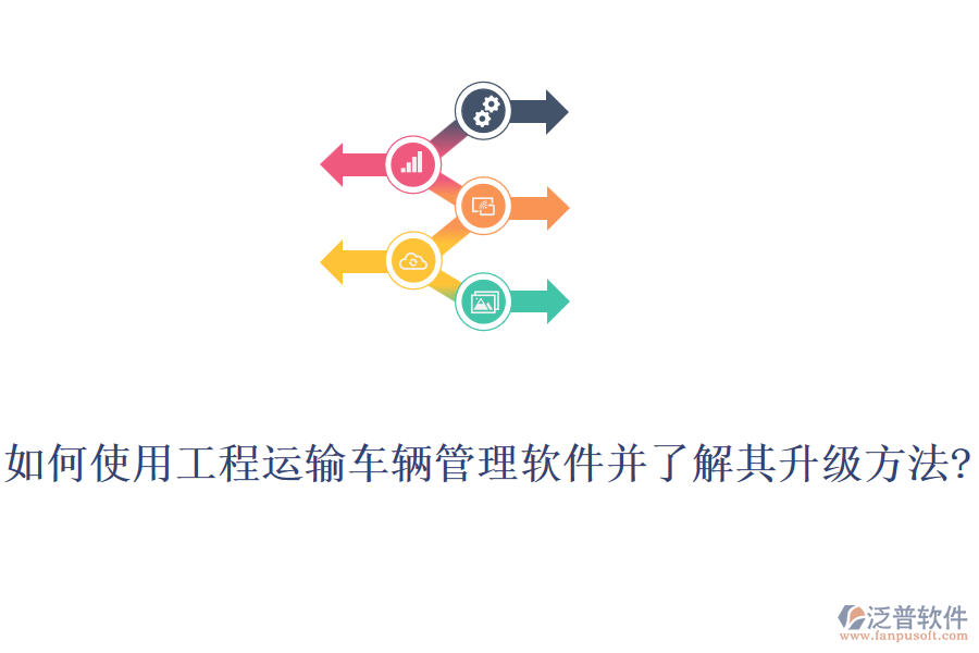 如何使用工程運(yùn)輸車(chē)輛管理軟件并了解其升級(jí)方法?