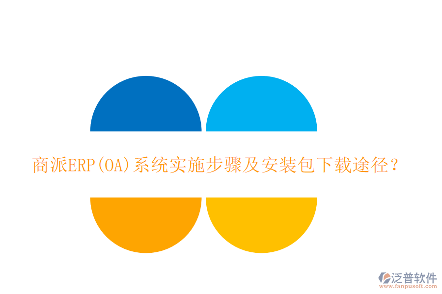 商派ERP(OA)系統(tǒng)實(shí)施步驟及安裝包下載途徑？