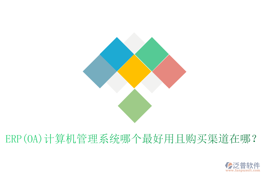 ERP(OA)計(jì)算機(jī)管理系統(tǒng)哪個(gè)最好用且購買渠道在哪？