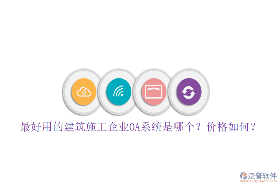 最好用的建筑施工企業(yè)OA系統(tǒng)是哪個？價格如何？
