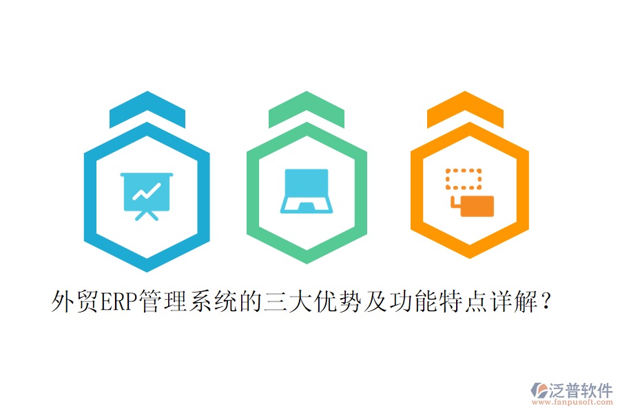 外貿(mào)ERP管理系統(tǒng)的三大優(yōu)勢及功能特點詳解？