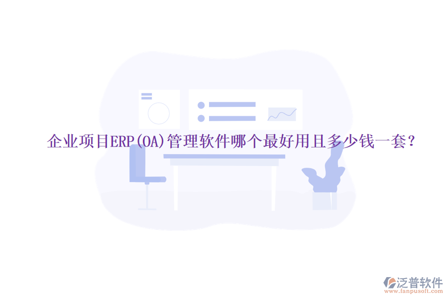 企業(yè)項目ERP(OA)管理軟件哪個最好用且多少錢一套？