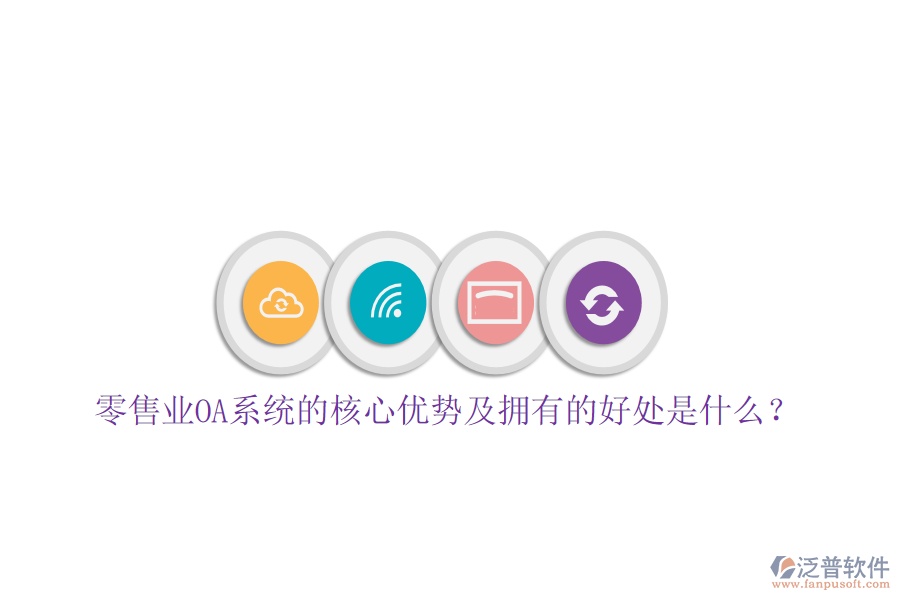  零售業(yè)OA系統(tǒng)的核心優(yōu)勢及擁有的好處是什么？
