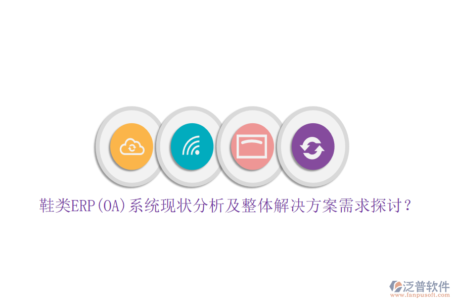 鞋類ERP(OA)系統(tǒng)現(xiàn)狀分析及整體解決方案需求探討？