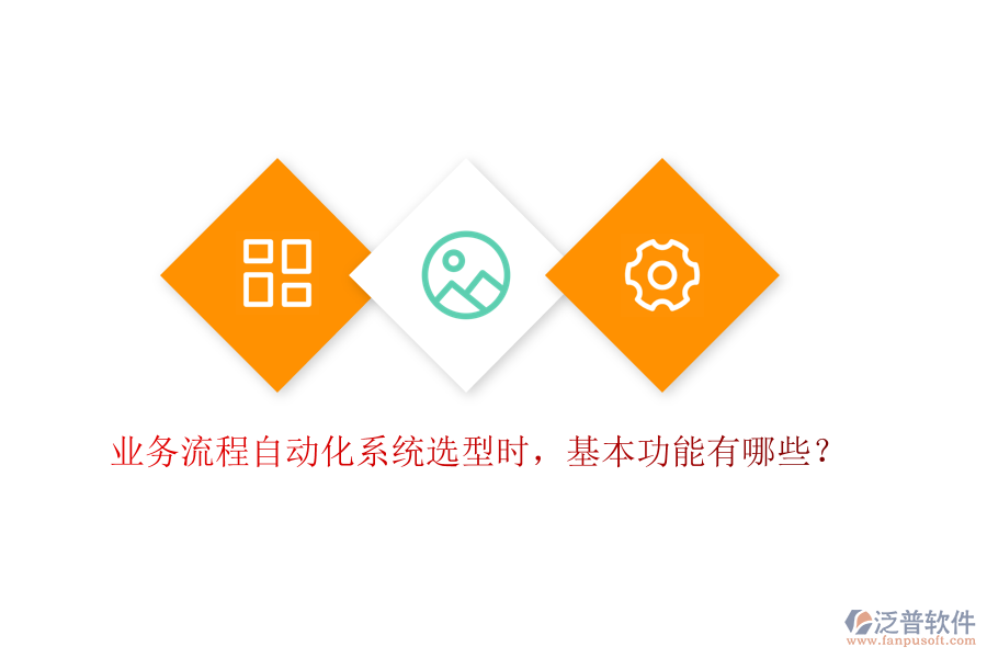 業(yè)務(wù)流程自動(dòng)化系統(tǒng)選型時(shí)，基本功能有哪些？
