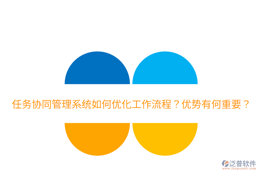  任務協(xié)同管理系統(tǒng)如何優(yōu)化工作流程？優(yōu)勢有何重要？