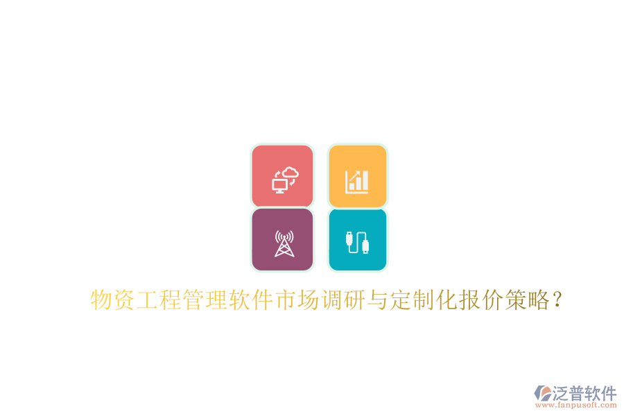 物資工程管理軟件市場調研與定制化報價策略?