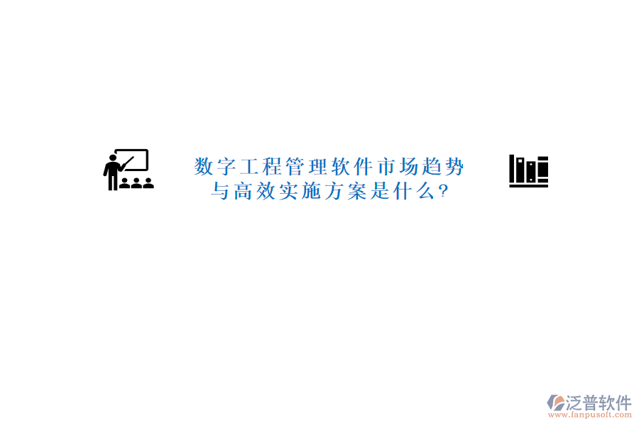 數(shù)字工程管理軟件市場趨勢與高效實(shí)施方案是什么?