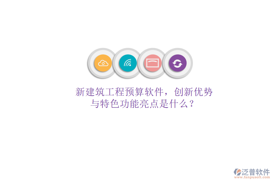 新建筑工程預(yù)算軟件，創(chuàng)新優(yōu)勢(shì)與特色功能亮點(diǎn)是什么?