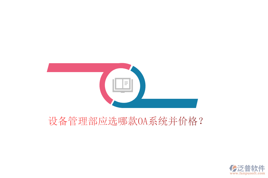 設(shè)備管理部應(yīng)選哪款OA系統(tǒng)并價格？