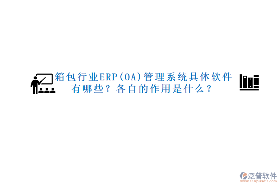 箱包行業(yè)ERP(OA)管理系統(tǒng)具體軟件有哪些？各自的作用是什么？