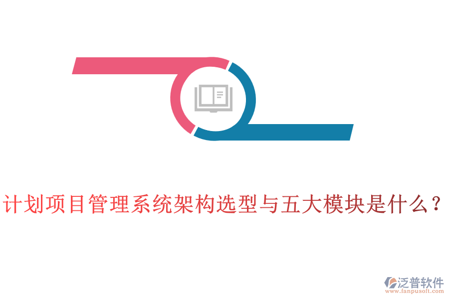 計(jì)劃項(xiàng)目管理系統(tǒng)架構(gòu)選型與五大模塊是什么？