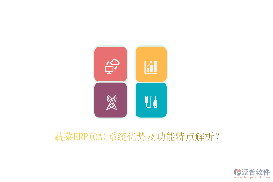 蔬菜ERP(OA)系統(tǒng)優(yōu)勢及功能特點解析？