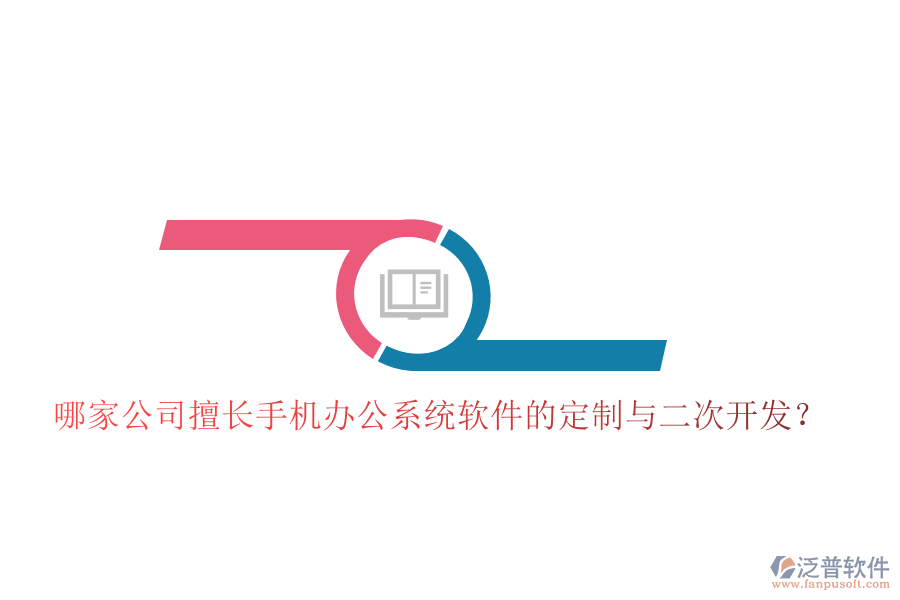  哪家公司擅長手機(jī)辦公系統(tǒng)軟件的定制與二次開發(fā)？