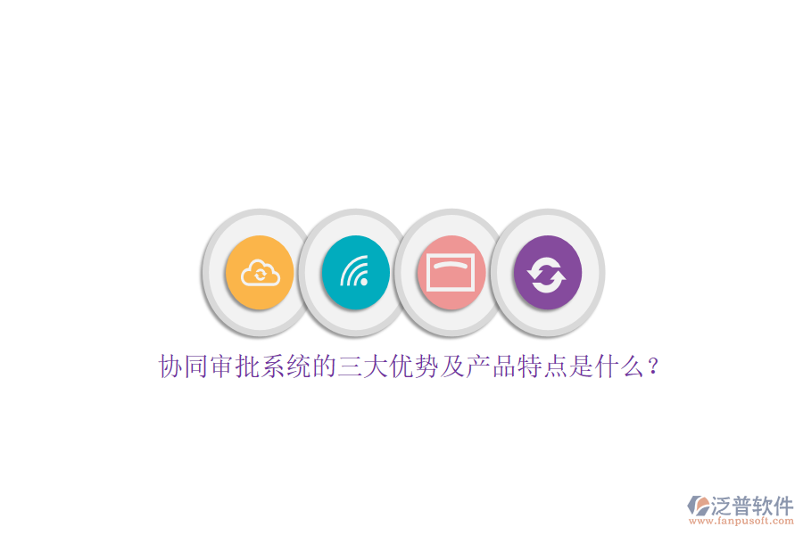 協(xié)同審批系統(tǒng)的三大優(yōu)勢及產(chǎn)品特點是什么？