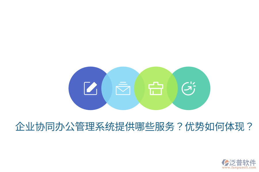  企業(yè)協(xié)同辦公管理系統(tǒng)提供哪些服務(wù)？?jī)?yōu)勢(shì)如何體現(xiàn)？