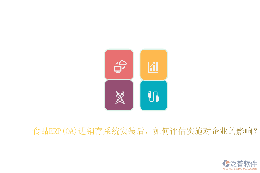 食品ERP(OA)進(jìn)銷(xiāo)存系統(tǒng)安裝后，如何評(píng)估實(shí)施對(duì)企業(yè)的影響？