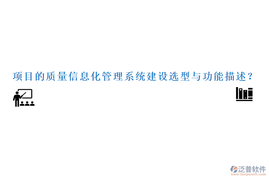 項目的質(zhì)量信息化管理系統(tǒng)建設(shè)選型與功能描述？