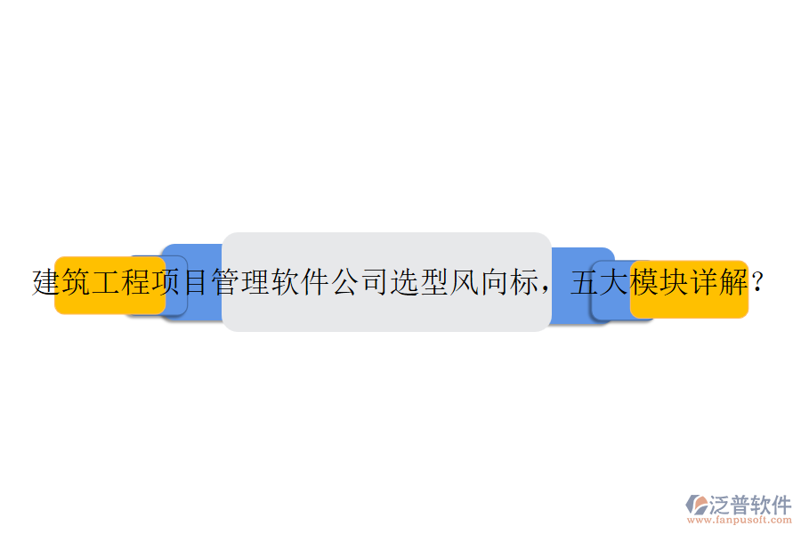 建筑工程項目管理軟件公司選型風(fēng)向標(biāo)，五大模塊詳解？