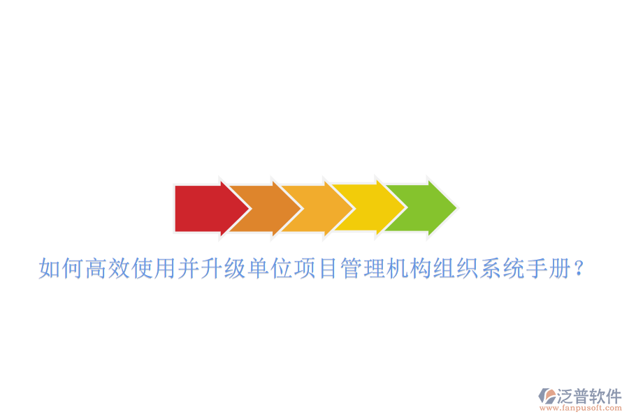如何高效使用并升級單位項(xiàng)目管理機(jī)構(gòu)組織系統(tǒng)手冊?