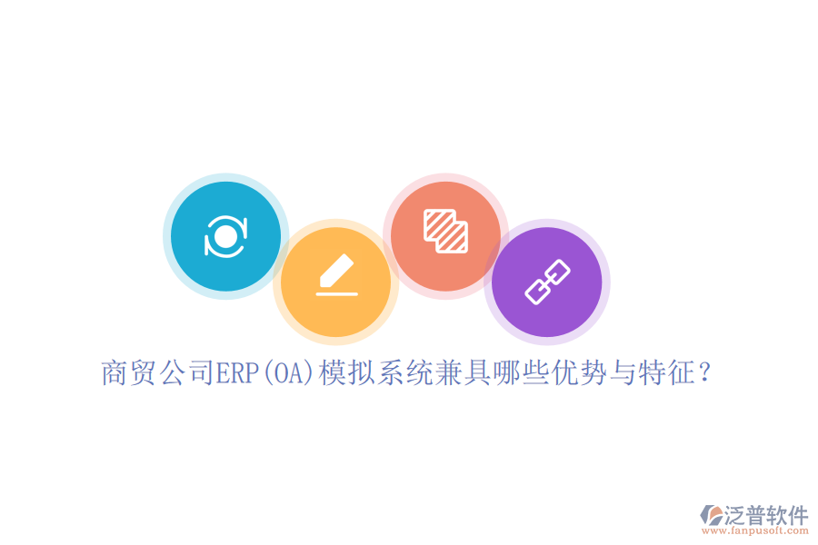 商貿(mào)公司ERP(OA)模擬系統(tǒng)兼具哪些優(yōu)勢與特征？