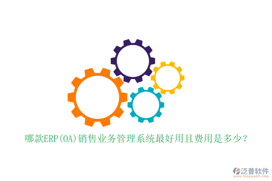 哪款ERP(OA)銷售業(yè)務(wù)管理系統(tǒng)最好用且費用是多少？